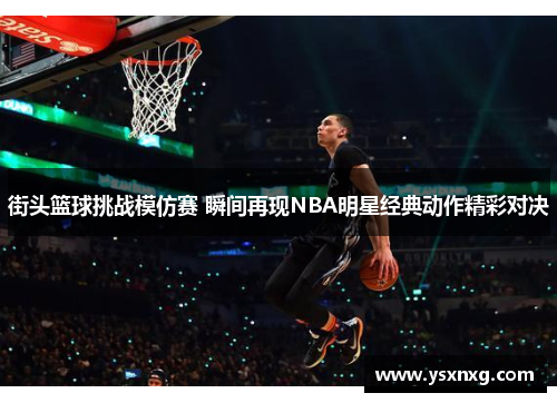 街头篮球挑战模仿赛 瞬间再现NBA明星经典动作精彩对决