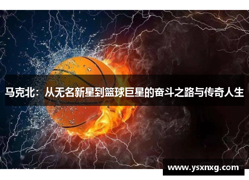 马克北：从无名新星到篮球巨星的奋斗之路与传奇人生